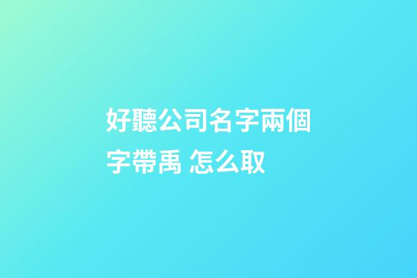 好聽公司名字兩個字帶禹 怎么取-第1張-公司起名-玄機派